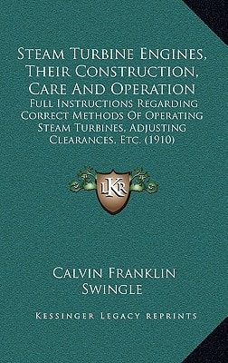 Steam Turbine Engines, Their Construction, Care And Operation: Full Instructions Regarding Correct Methods Of Operating Steam Turbines, Adjusting Clearances, Etc. (1910)