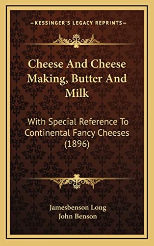Cheese And Cheese Making, Butter And Milk: With Special Reference To Continental Fancy Cheeses (1896)