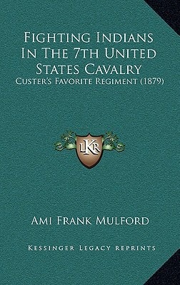 Fighting Indians In The 7th United States Cavalry: Custer's Favorite Regiment (1879)