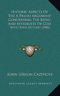 Historic Aspects Of The A Priori Argument Concerning The Being And Attributes Of God: Being Four Lectures (1886)