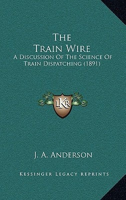 The Train Wire: A Discussion Of The Science Of Train Dispatching (1891)
