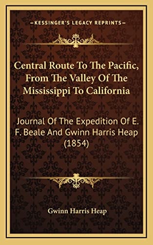 Central Route To The Pacific, From The Valley Of The Mississippi To California: Journal Of The Expedition Of E. F. Beale And Gwinn Harris Heap (1854)