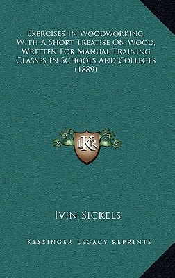 Exercises In Woodworking, With A Short Treatise On Wood, Written For Manual Training Classes In Schools And Colleges (1889)