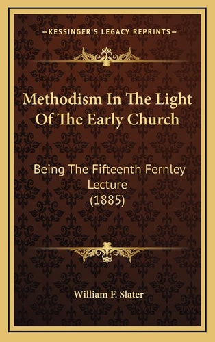 Methodism In The Light Of The Early Church: Being The Fifteenth Fernley Lecture (1885)