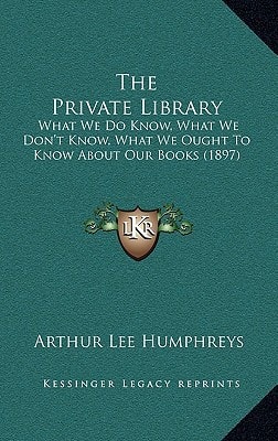 The Private Library: What We Do Know, What We Don't Know, What We Ought To Know About Our Books (1897)