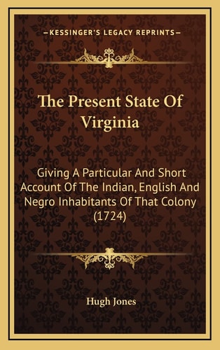 The Present State Of Virginia: Giving A Particular And Short Account Of The Indian, English And Negro Inhabitants Of That Colony (1724)
