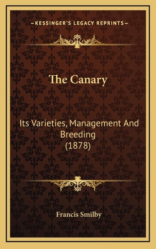 The Canary: Its Varieties, Management And Breeding (1878)