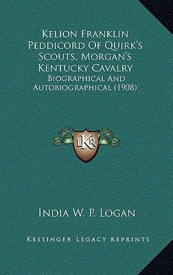 Kelion Franklin Peddicord Of Quirk's Scouts, Morgan's Kentucky Cavalry: Biographical And Autobiographical (1908)