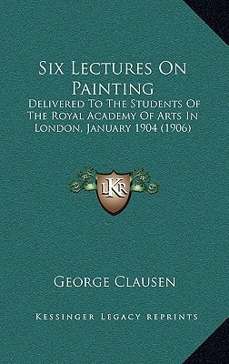 Six Lectures On Painting: Delivered To The Students Of The Royal Academy Of Arts In London, January 1904 (1906)