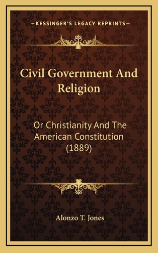 Civil Government And Religion: Or Christianity And The American Constitution (1889)