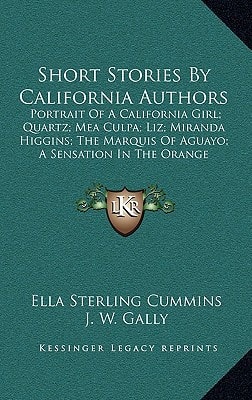 Short Stories By California Authors: Portrait Of A California Girl; Quartz; Mea Culpa; Liz; Miranda Higgins; The Marquis Of Aguayo; A Sensation In The Orange Groves; Nathan The Jew (1885)