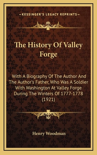 The History Of Valley Forge: With A Biography Of The Author And The Author's Father, Who Was A Soldier With Washington At Valley Forge During The Winters Of 1777-1778 (1921)
