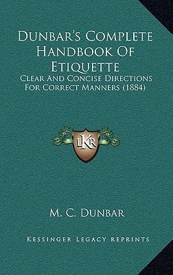 Dunbar's Complete Handbook Of Etiquette: Clear And Concise Directions For Correct Manners (1884)