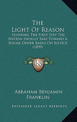 The Light Of Reason: Showing The First Step The Nation Should Take Toward A Social Order Based On Justice (1899)