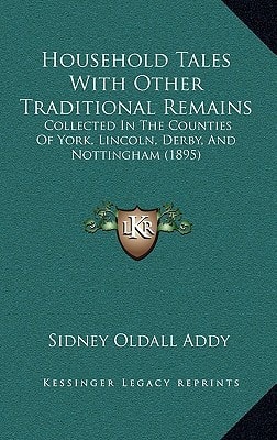 Household Tales With Other Traditional Remains: Collected In The Counties Of York, Lincoln, Derby, And Nottingham (1895)