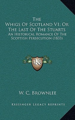 The Whigs Of Scotland V1; Or The Last Of The Stuarts: An Historical Romance Of The Scottish Persecution (1833)