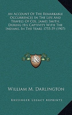 An Account Of The Remarkable Occurrences In The Life And Travels Of Col. James Smith, During His Captivity With The Indians, In The Years 1755-59 (1907)