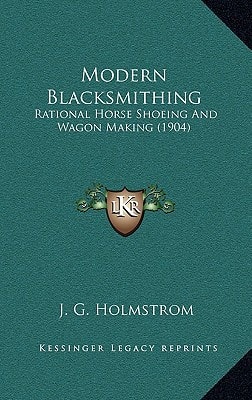 Modern Blacksmithing: Rational Horse Shoeing And Wagon Making (1904)