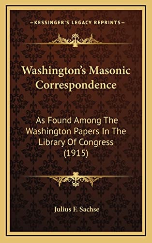 Washington’s Masonic Correspondence: As Found Among The Washington Papers In The Library Of Congress (1915)