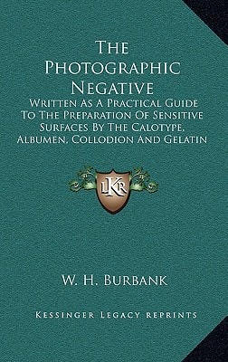 The Photographic Negative: Written As A Practical Guide To The Preparation Of Sensitive Surfaces By The Calotype, Albumen, Collodion And Gelatin Processes On Glass And Paper (1888)