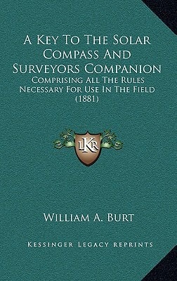 A Key To The Solar Compass And Surveyors Companion: Comprising All The Rules Necessary For Use In The Field (1881)