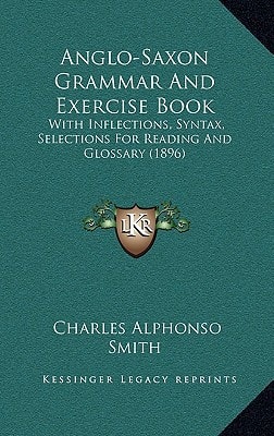 Anglo-Saxon Grammar And Exercise Book: With Inflections, Syntax, Selections For Reading And Glossary (1896)