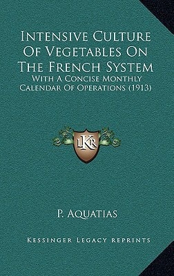 Intensive Culture Of Vegetables On The French System: With A Concise Monthly Calendar Of Operations (1913)