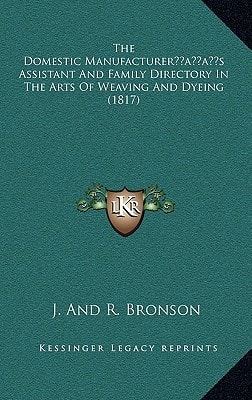 The Domestic Manufacturer’s Assistant And Family Directory In The Arts Of Weaving And Dyeing (1817)