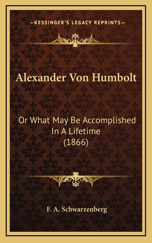 Alexander Von Humbolt: Or What May Be Accomplished In A Lifetime (1866)