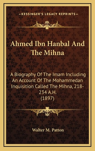 Ahmed Ibn Hanbal And The Mihna: A Biography Of The Imam Including An Account Of The Mohammedan Inquisition Called The Mihna, 218-234 A.H. (1897)