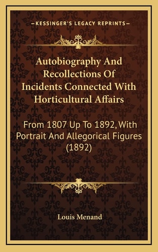 Autobiography And Recollections Of Incidents Connected With Horticultural Affairs: From 1807 Up To 1892, With Portrait And Allegorical Figures (1892)
