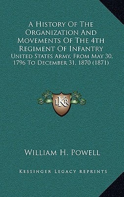 A History Of The Organization And Movements Of The 4th Regiment Of Infantry: United States Army, From May 30, 1796 To December 31, 1870 (1871)