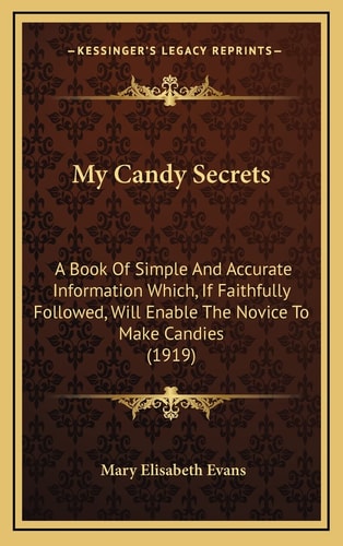 My Candy Secrets: A Book Of Simple And Accurate Information Which, If Faithfully Followed, Will Enable The Novice To Make Candies (1919)