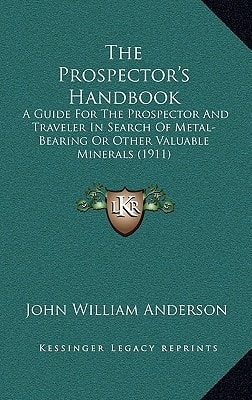 The Prospector's Handbook: A Guide For The Prospector And Traveler In Search Of Metal-Bearing Or Other Valuable Minerals (1911)
