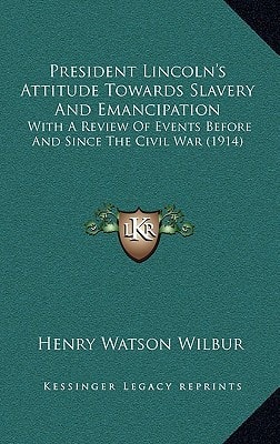 President Lincoln's Attitude Towards Slavery And Emancipation: With A Review Of Events Before And Since The Civil War (1914)