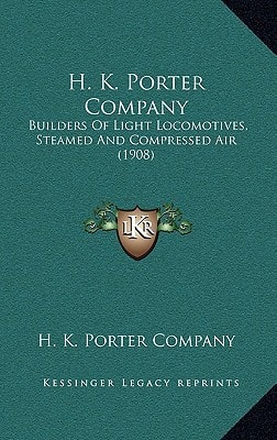 H. K. Porter Company: Builders Of Light Locomotives, Steamed And Compressed Air (1908)