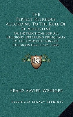 The Perfect Religious According To The Rule Of St. Augustine: Or Instructions For All Religious, Referring Principally To The Constitutions Of Religious Ursulines (1888)