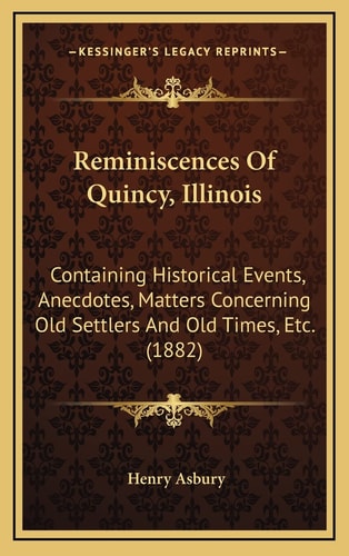 Reminiscences Of Quincy, Illinois: Containing Historical Events, Anecdotes, Matters Concerning Old Settlers And Old Times, Etc. (1882)