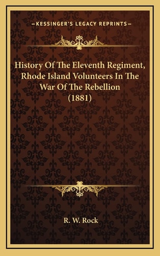 History Of The Eleventh Regiment, Rhode Island Volunteers In The War Of The Rebellion (1881)