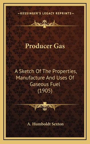 Producer Gas: A Sketch Of The Properties, Manufacture And Uses Of Gaseous Fuel (1905)