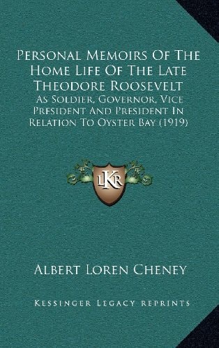 Personal Memoirs Of The Home Life Of The Late Theodore Roosevelt: As Soldier, Governor, Vice President And President In Relation To Oyster Bay (1919)