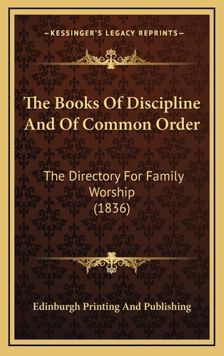 The Books Of Discipline And Of Common Order: The Directory For Family Worship (1836)