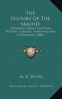 The History Of The Mastiff: Gathered From Sculpture, Pottery, Carving, Paintings And Engravings (1886)