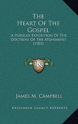 The Heart Of The Gospel: A Popular Exposition Of The Doctrine Of The Atonement (1907)