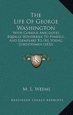 The Life Of George Washington: With Curious Anecdotes, Equally Honorable To Himself, And Exemplary To His Young Countrymen (1832)