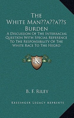 The White Man’s Burden: A Discussion Of The Interracial Question With Special Reference To The Responsibility Of The White Race To The Negro Problem (1910)