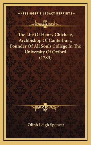 The Life Of Henry Chichele, Archbishop Of Canterbury, Founder Of All Souls College In The University Of Oxford (1783)