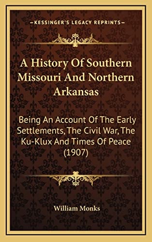 A History Of Southern Missouri And Northern Arkansas: Being An Account Of The Early Settlements, The Civil War, The Ku-Klux And Times Of Peace (1907)