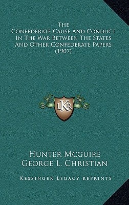 The Confederate Cause And Conduct In The War Between The States And Other Confederate Papers (1907)
