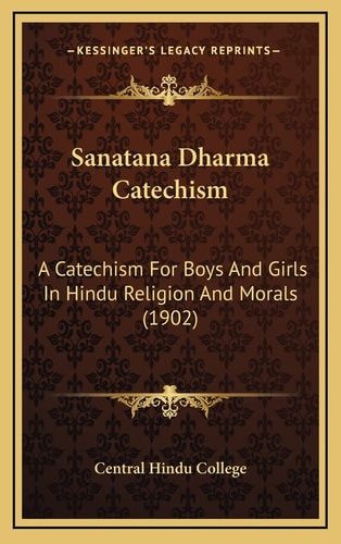 Sanatana Dharma Catechism: A Catechism For Boys And Girls In Hindu Religion And Morals (1902)